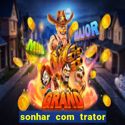 sonhar com trator que bicho jogar